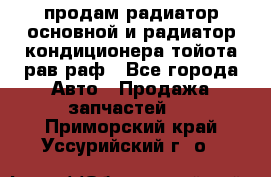 продам радиатор основной и радиатор кондиционера тойота рав раф - Все города Авто » Продажа запчастей   . Приморский край,Уссурийский г. о. 